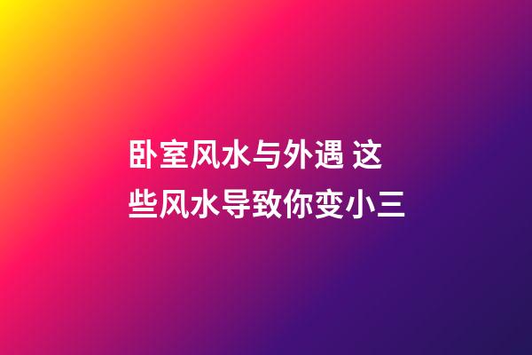 卧室风水与外遇 这些风水导致你变小三